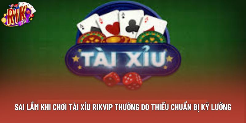 Sai lầm khi chơi tài xỉu Rikvip thường do thiếu chuẩn bị kỹ lưỡng Sai lầm khi chơi tài xỉu Rikvip thường do thiếu chuẩn bị kỹ lưỡng